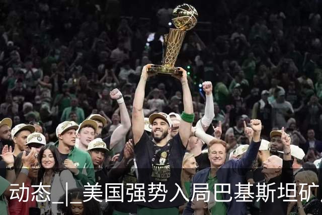 动态 | 美国强势入局巴基斯坦矿产，中巴经济走廊面临新挑战？
