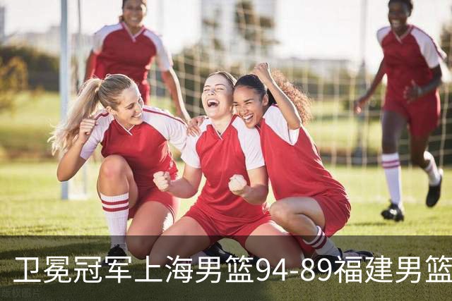 卫冕冠军上海男篮94-89福建男篮，最后19秒才分出胜负，古德温18投13中30分王哲林12分8篮板