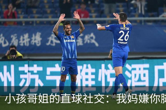 小孩哥姐的直球社交：我妈嫌你脚臭你别来，那我洗了来，行