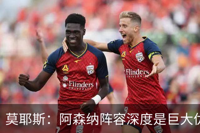 莫耶斯：阿森纳阵容深度是巨大优势，中场轮转让我们很头疼